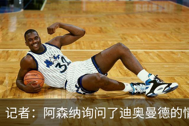 记者：阿森纳询问了迪奥曼德的情况，但尚未进入实质性谈判阶段